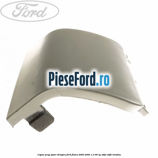 Capac prag spate dreapta Ford Fiesta 2005-2008 1.3 69 cp A9JA, A9JB benzina