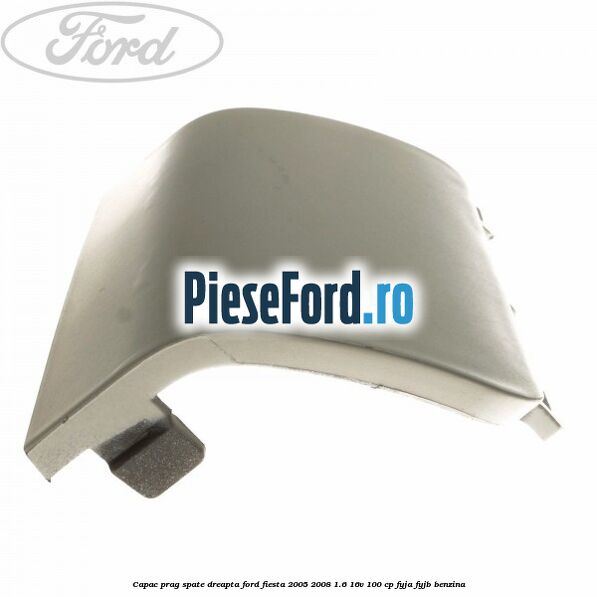 Capac prag spate dreapta Ford Fiesta 2005-2008 1.6 16V 100 cp FYJA, FYJB benzina
