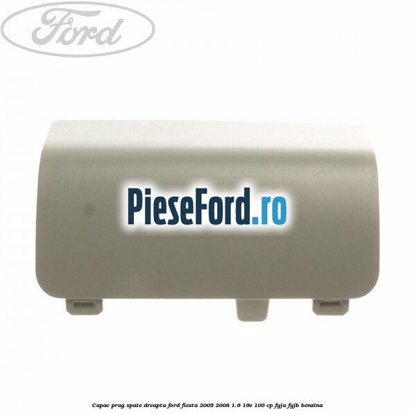 Capac prag spate dreapta Ford Fiesta 2005-2008 1.6 16V 100 cp FYJA, FYJB benzina