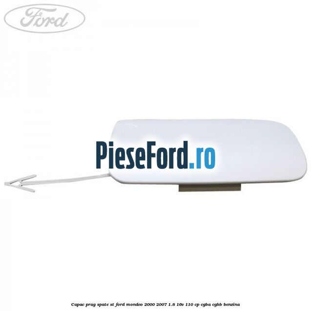 Capac prag spate ST Ford Mondeo 2000-2007 1.8 16V 110 cp CGBA, CGBB benzina