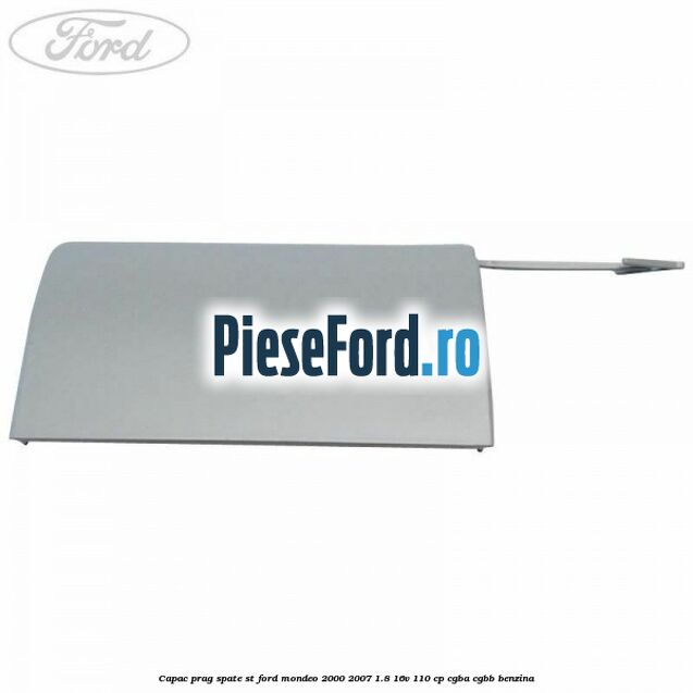 Capac prag spate ST Ford Mondeo 2000-2007 1.8 16V 110 cp CGBA, CGBB benzina