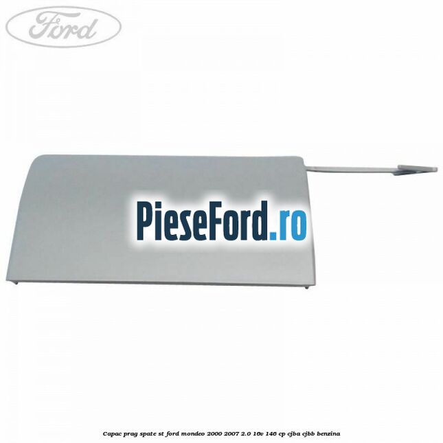 Capac prag spate ST Ford Mondeo 2000-2007 2.0 16V 146 cp CJBA, CJBB benzina
