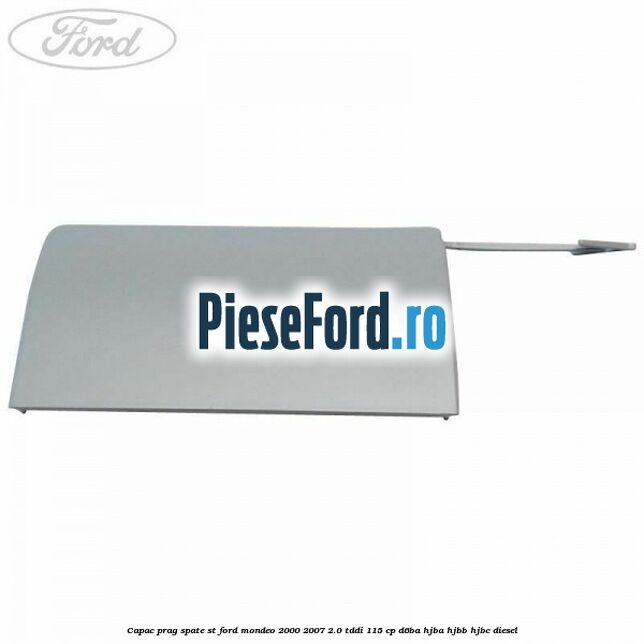 Capac prag spate ST Ford Mondeo 2000-2007 2.0 TDDI 115 cp D6BA, HJBA, HJBB, HJBC diesel