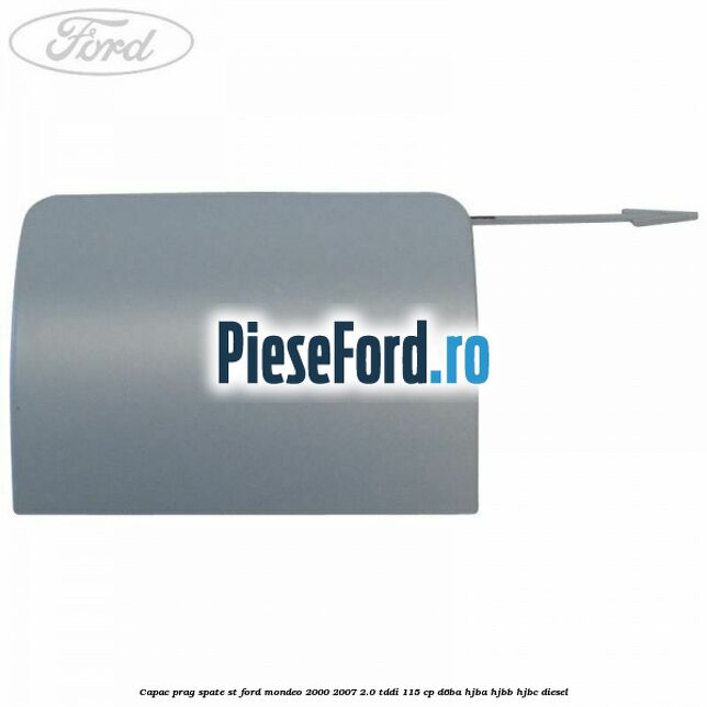 Capac prag spate ST Ford Mondeo 2000-2007 2.0 TDDI 115 cp D6BA, HJBA, HJBB, HJBC diesel