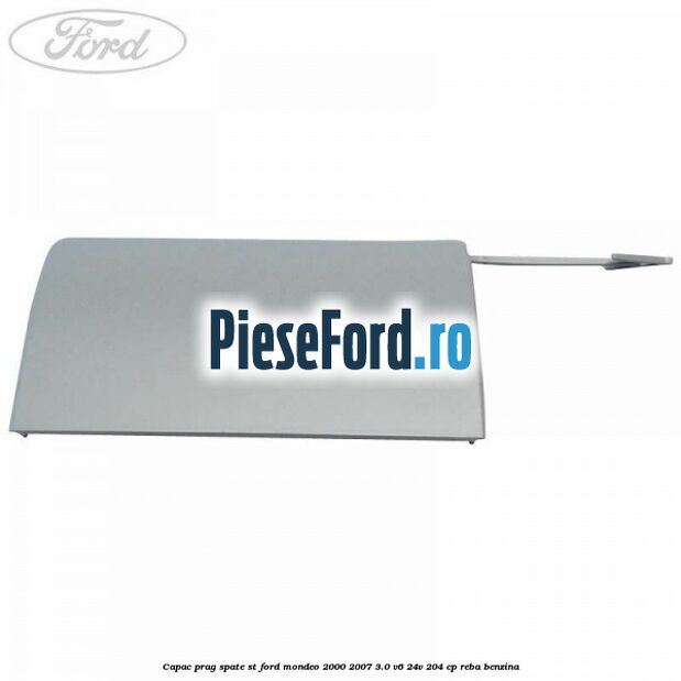 Capac prag spate ST Ford Mondeo 2000-2007 3.0 V6 24V 204 cp REBA benzina