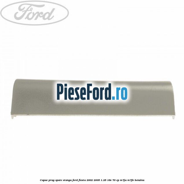 Capac prag spate stanga Ford Fiesta 2002-2005 1.25 16V 70 cp M7JA, M7JB benzina