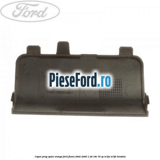 Capac prag spate stanga Ford Fiesta 2002-2005 1.25 16V 70 cp M7JA, M7JB benzina