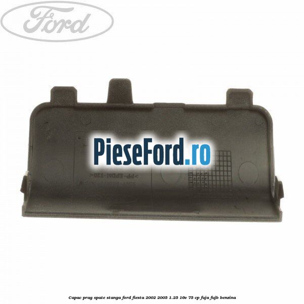 Capac prag spate stanga Ford Fiesta 2002-2005 1.25 16V 75 cp FUJA, FUJB benzina