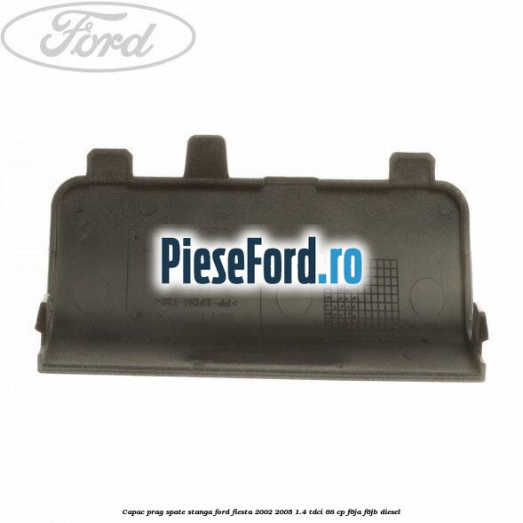 Capac prag spate stanga Ford Fiesta 2002-2005 1.4 TDCi 68 cp F6JA, F6JB diesel