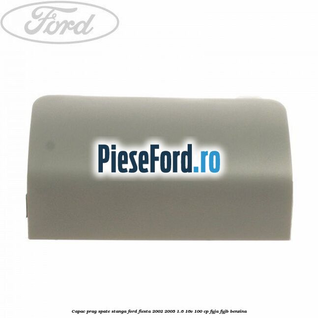 Capac prag spate stanga Ford Fiesta 2002-2005 1.6 16V 100 cp FYJA, FYJB benzina