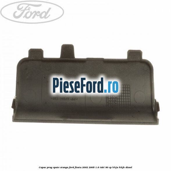 Capac prag spate stanga Ford Fiesta 2002-2005 1.6 TDCi 90 cp Capac prag spate stanga Ford Fiesta 2002-2005 1.6 TDCi 90 cp HHJA, HHJB diesel