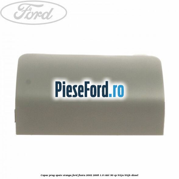 Capac prag spate stanga Ford Fiesta 2002-2005 1.6 TDCi 90 cp Capac prag spate stanga Ford Fiesta 2002-2005 1.6 TDCi 90 cp HHJA, HHJB diesel