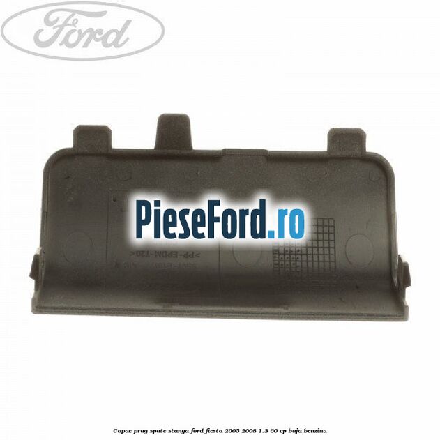 Capac prag spate stanga Ford Fiesta 2005-2008 1.3 60 cp BAJA benzina