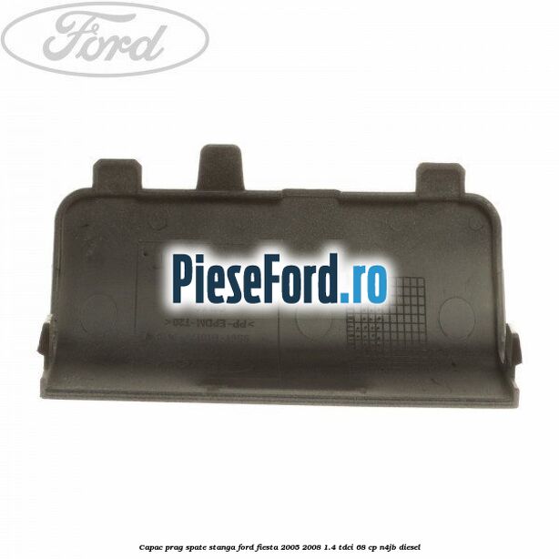 Capac prag spate stanga Ford Fiesta 2005-2008 1.4 TDCi 68 cp N4JB diesel