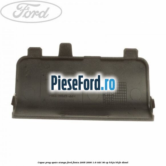 Capac prag spate stanga Ford Fiesta 2005-2008 1.6 TDCi 90 cp Capac prag spate stanga Ford Fiesta 2005-2008 1.6 TDCi 90 cp HHJA, HHJB diesel