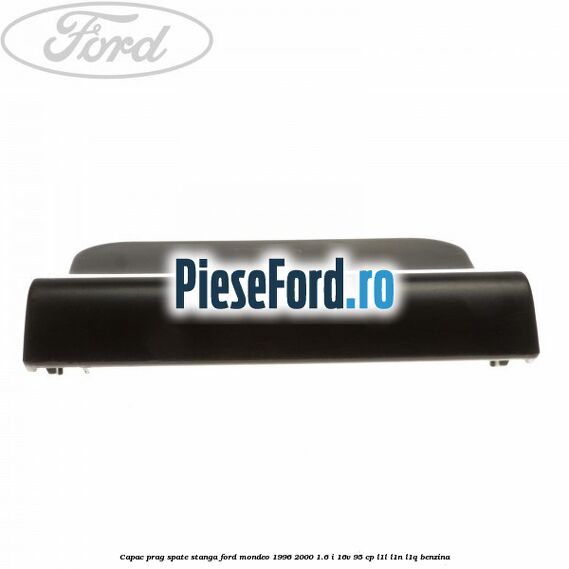 Capac prag spate stanga Ford Mondeo 1996-2000 1.6 i 16V 95 cp L1L, L1N, L1Q benzina