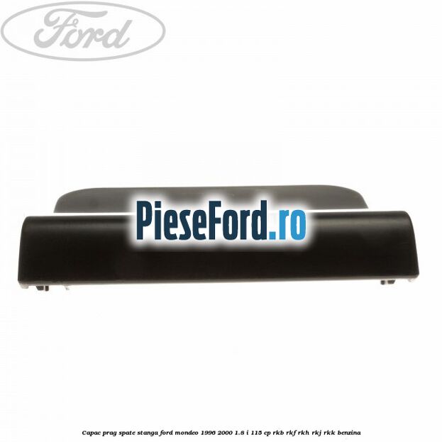 Capac prag spate stanga Ford Mondeo 1996-2000 1.8 i 115 cp RKB, RKF, RKH, RKJ, RKK benzina