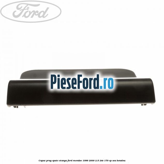Capac prag spate stanga Ford Mondeo 1996-2000 2.5 24V 170 cp SEA benzina
