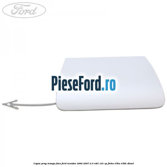 Capac prag stanga fata Ford Mondeo 2000-2007 2.0 TDCi 131 cp FMBA, N7BA, N7BB diesel