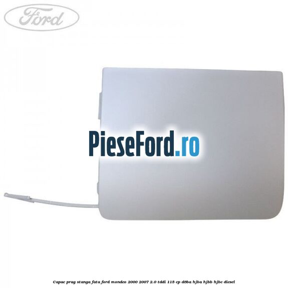 Capac prag stanga fata Ford Mondeo 2000-2007 2.0 TDDI 115 cp D6BA, HJBA, HJBB, HJBC diesel