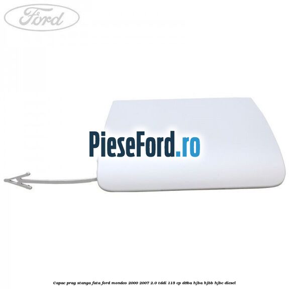 Capac prag stanga fata Ford Mondeo 2000-2007 2.0 TDDI 115 cp D6BA, HJBA, HJBB, HJBC diesel