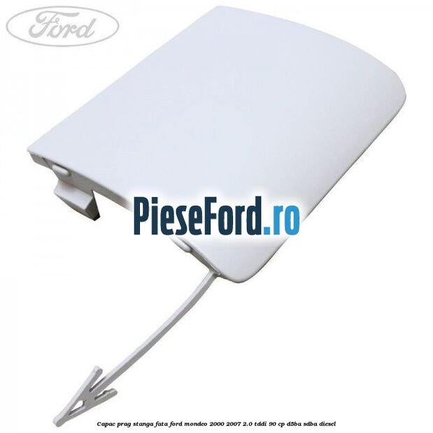 Capac prag stanga fata Ford Mondeo 2000-2007 2.0 TDDI 90 cp D5BA, SDBA diesel