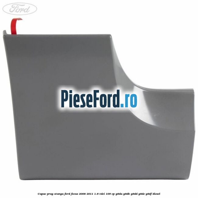 Capac prag stanga Ford Focus 2008-2011 1.6 TDCi 109 cp G8DA, G8DB, G8DD, G8DE, G8DF diesel