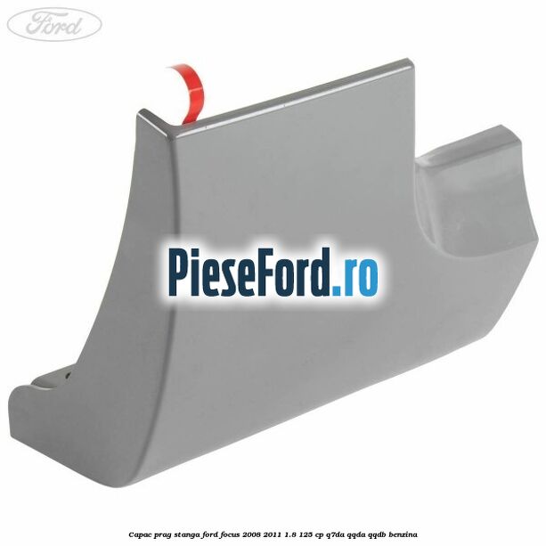Capac prag stanga Ford Focus 2008-2011 1.8 125 cp Capac prag stanga Ford Focus 2008-2011 1.8 125 cp Q7DA, QQDA, QQDB benzina