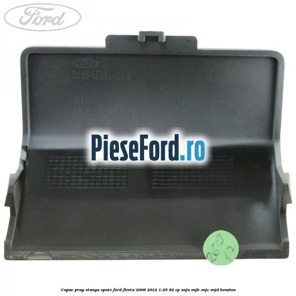 Capac prag stanga spate Ford Fiesta 2008-2012 1.25 82 cp SNJA, SNJB, SNJC, SNJD benzina