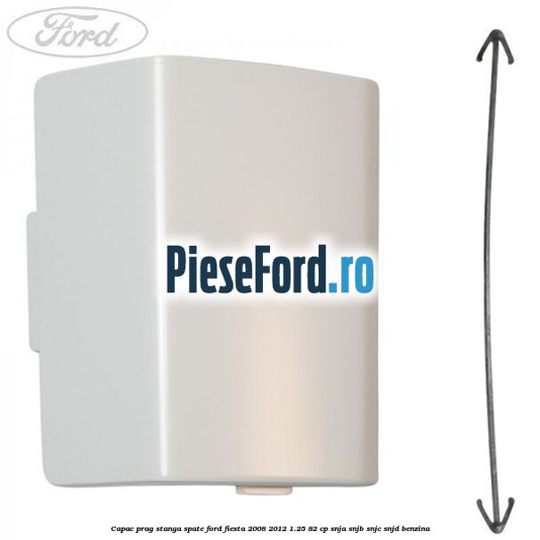 Capac prag stanga spate Ford Fiesta 2008-2012 1.25 82 cp SNJA, SNJB, SNJC, SNJD benzina