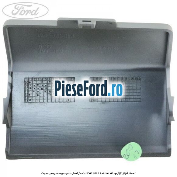 Capac prag stanga spate Ford Fiesta 2008-2012 1.4 TDCi 68 cp Capac prag stanga spate Ford Fiesta 2008-2012 1.4 TDCi 68 cp F6JB, F6JD diesel
