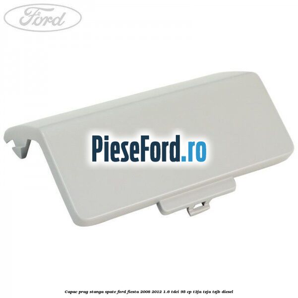 Capac prag stanga spate Ford Fiesta 2008-2012 1.6 TDCi 95 cp T3JA, TZJA, TZJB diesel