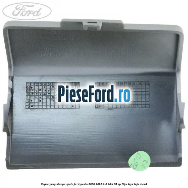 Capac prag stanga spate Ford Fiesta 2008-2012 1.6 TDCi 95 cp T3JA, TZJA, TZJB diesel