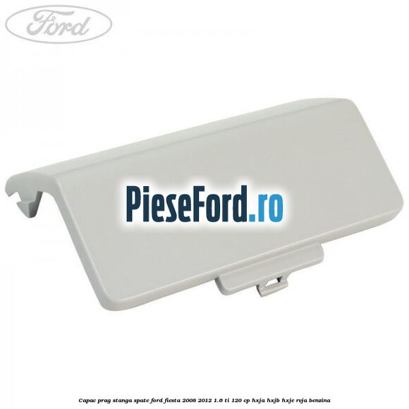 Capac prag stanga spate Ford Fiesta 2008-2012 1.6 Ti 120 cp HXJA, HXJB, HXJE, RVJA benzina