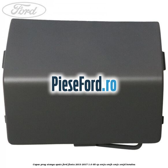 Capac prag stanga spate Ford Fiesta 2013-2017 1.0 65 cp XMJA, XMJB, XMJC, XMJD benzina