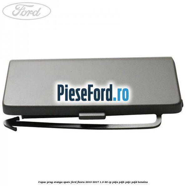 Capac prag stanga spate Ford Fiesta 2013-2017 1.0 80 cp P4JA, P4JB, P4JC, P4JD benzina
