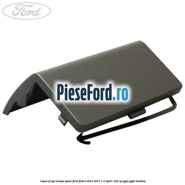 Capac prag stanga spate Ford Fiesta 2013-2017 1.0 Sport 140 cp YYJA, YYJB benzina