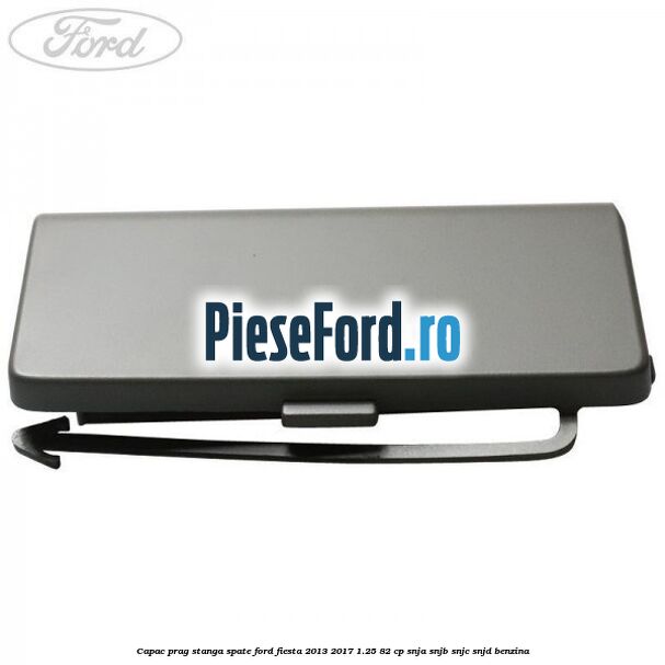 Capac prag stanga spate Ford Fiesta 2013-2017 1.25 82 cp SNJA, SNJB, SNJC, SNJD benzina