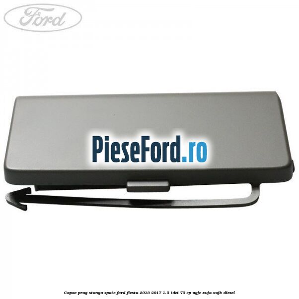 Capac prag stanga spate Ford Fiesta 2013-2017 1.5 TDCi 75 cp UGJC, XUJA, XUJB diesel