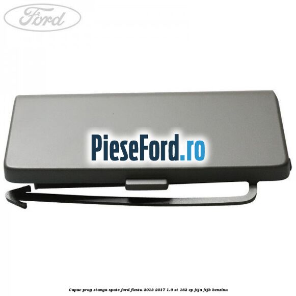 Capac prag stanga spate Ford Fiesta 2013-2017 1.6 ST 182 cp JTJA, JTJB benzina