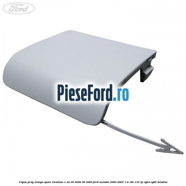 Capac prag stanga spate Titanium X an 03/2002-08/2005 Ford Mondeo 2000-2007 1.8 16V 110 cp Capac prag stanga spate Titanium X an 03/2002-08/2005 Ford Mondeo 2000-2007 1.8 16V 110 cp CGBA, CGBB benzina
