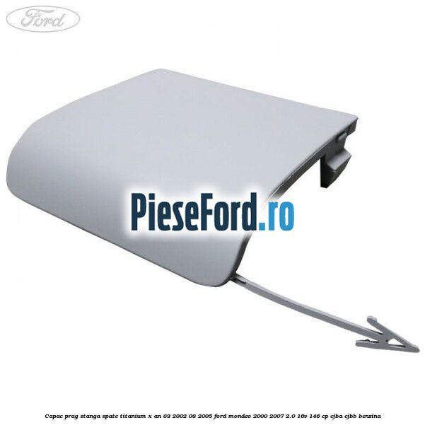 Capac prag stanga spate Titanium X an 03/2002-08/2005 Ford Mondeo 2000-2007 2.0 16V 146 cp