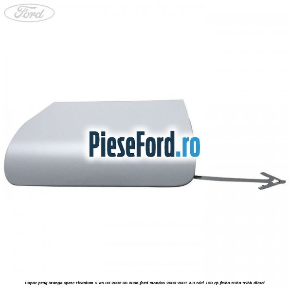 Capac prag stanga spate Titanium X an 03/2002-08/2005 Ford Mondeo 2000-2007 2.0 TDCi 130 cp FMBA, N7BA, N7BB diesel