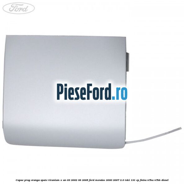 Capac prag stanga spate Titanium X an 03/2002-08/2005 Ford Mondeo 2000-2007 2.0 TDCi 131 cp FMBA, N7BA, N7BB diesel
