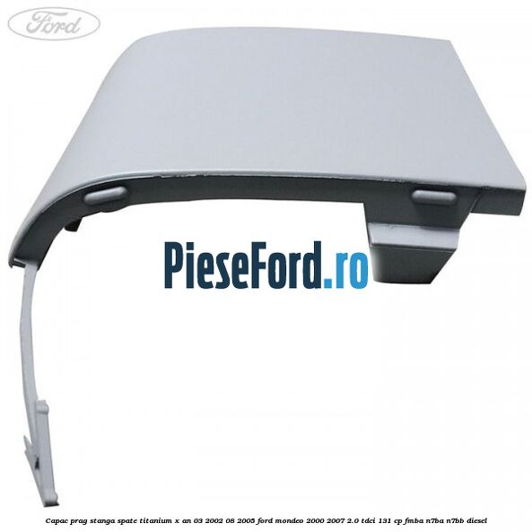 Capac prag stanga spate Titanium X an 03/2002-08/2005 Ford Mondeo 2000-2007 2.0 TDCi 131 cp FMBA, N7BA, N7BB diesel