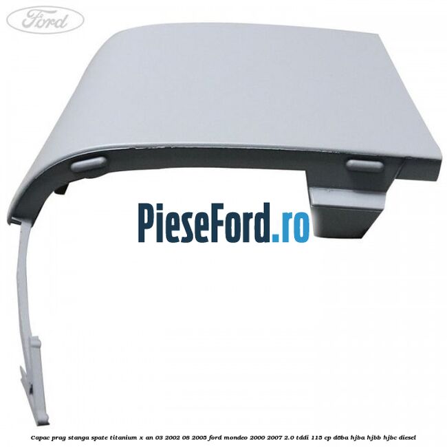 Capac prag stanga spate Titanium X an 03/2002-08/2005 Ford Mondeo 2000-2007 2.0 TDDI 115 cp Capac prag stanga spate Titanium X an 03/2002-08/2005 Ford Mondeo 2000-2007 2.0 TDDI 115 cp D6BA, HJBA, HJBB, HJBC diesel