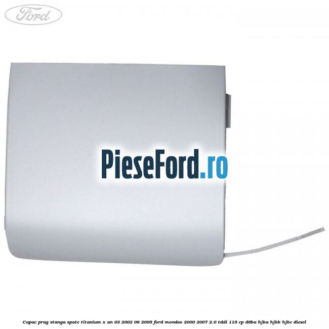 Capac prag stanga spate Titanium X an 03/2002-08/2005 Ford Mondeo 2000-2007 2.0 TDDI 115 cp Capac prag stanga spate Titanium X an 03/2002-08/2005 Ford Mondeo 2000-2007 2.0 TDDI 115 cp D6BA, HJBA, HJBB, HJBC diesel