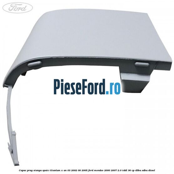 Capac prag stanga spate Titanium X an 03/2002-08/2005 Ford Mondeo 2000-2007 2.0 TDDI 90 cp D5BA, SDBA diesel