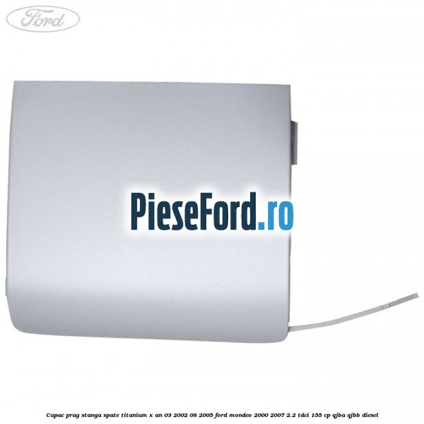 Capac prag stanga spate Titanium X an 03/2002-08/2005 Ford Mondeo 2000-2007 2.2 TDCi 155 cp QJBA, QJBB diesel