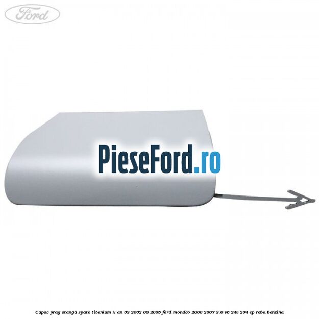 Capac prag stanga spate Titanium X an 03/2002-08/2005 Ford Mondeo 2000-2007 3.0 V6 24V 204 cp REBA benzina